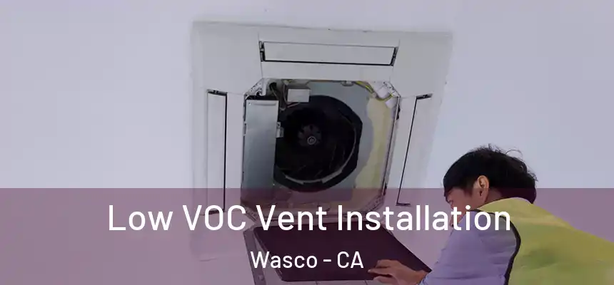  Low VOC Vent Installation Wasco - CA
